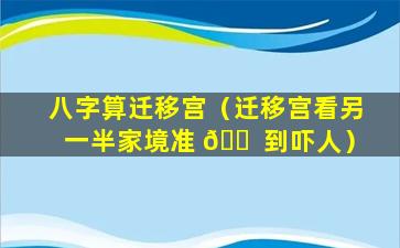 八字算迁移宫（迁移宫看另一半家境准 🐠 到吓人）